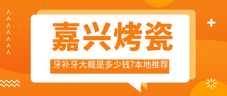 嘉兴烤瓷牙补牙大概是多少钱?本地推荐医院分享