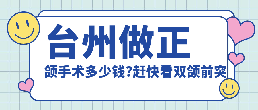 台州做正颌手术多少钱?赶快看双颌前突正颌手术和地包天正颌手术收费表