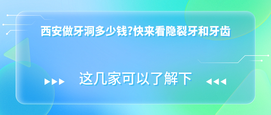 西安做牙洞多少钱?快来看隐裂牙和牙齿龋坏价格表