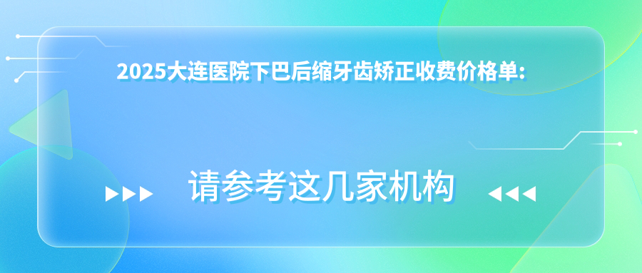 2025大连医院下巴后缩牙齿矫正收费价格单:深覆盖牙齿矫正20000+|龅牙牙齿矫正5000+|凸嘴牙齿矫正5000+