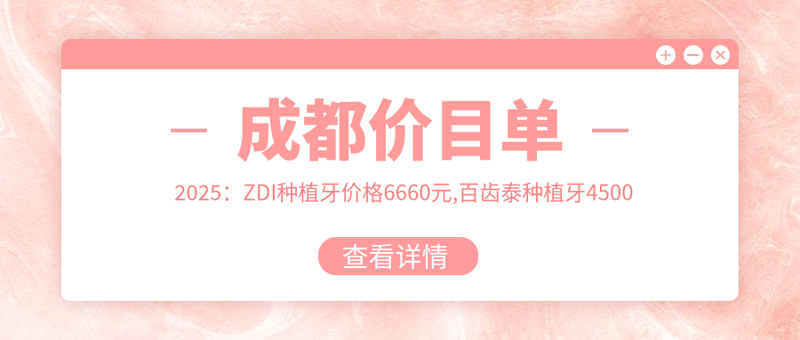 成都价目单2025:ZDI种植牙价格6660元,百齿泰种植牙4500元起