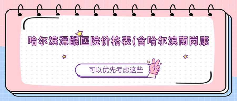 哈尔滨深龋医院价格表(含哈尔滨南岗康美口腔/哈尔滨文学口腔/拜博口腔(宣化街店)深龋价格)