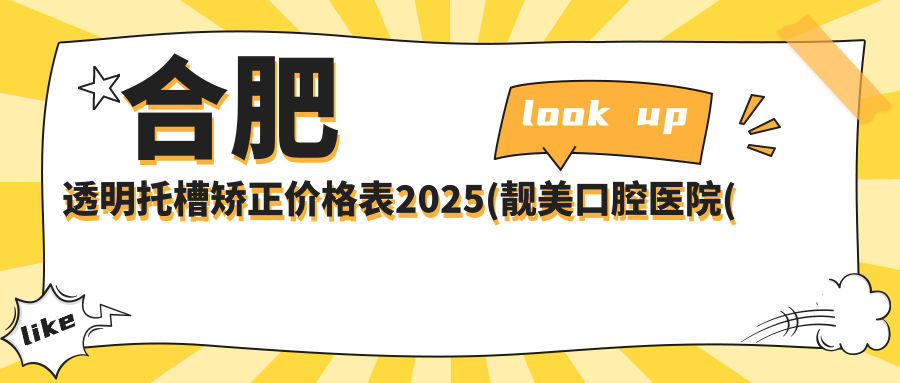 合肥透明托槽矫正价格表2025(靓美口腔医院(矫正·种植中心)9269元起/拜博口腔(合肥包河店)8168起)