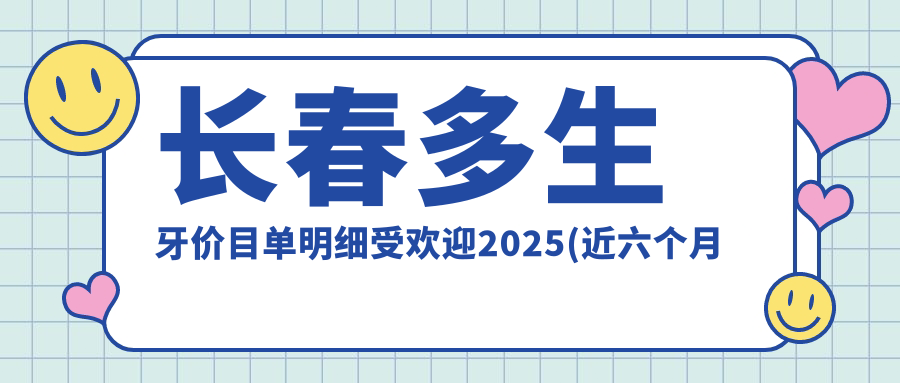 长春多生牙价目单明细受欢迎2025(近六个月均价为:1199元)