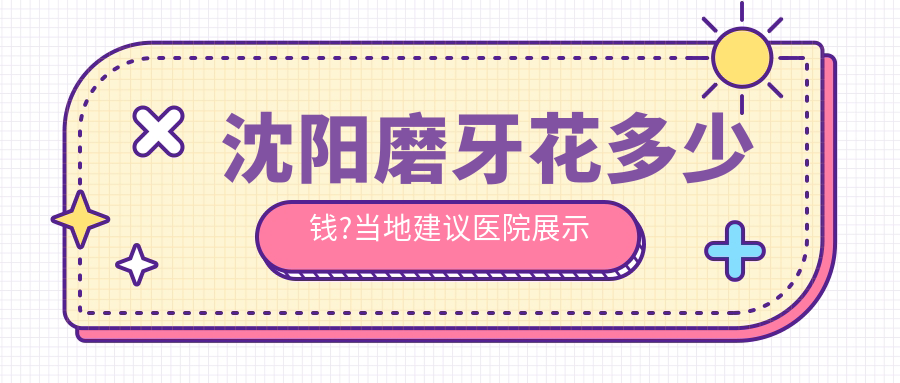 沈阳磨牙花多少钱?当地建议医院展示