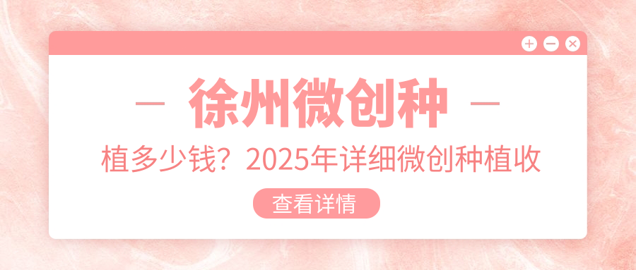 徐州微创种植多少钱?2025年详细微创种植收费表