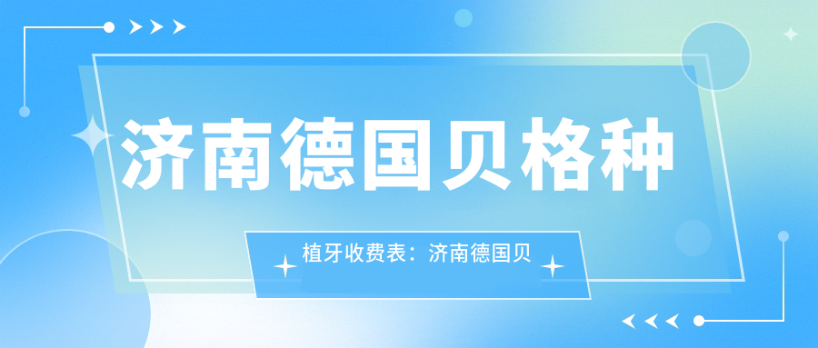 济南德国贝格种植牙收费表:济南德国贝格种植牙市场均价及各医院报价参照