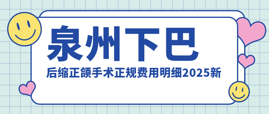 泉州下巴后缩正颌手术正规费用明细2025新版,泉州下巴后缩正颌手术/偏颌正颌手术多少钱