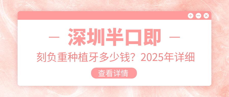 深圳半口即刻负重种植牙多少钱?2025年详细半口即刻负重种植牙价格表