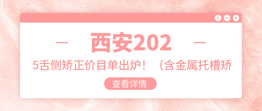西安2025舌侧矫正价目单出炉!(含金属托槽矫正/正畸费用价格表)