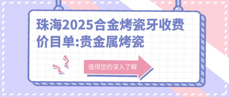 珠海2025合金烤瓷牙收费价目单:贵金属烤瓷牙/树脂贴面/牙齿镶钻价格表明细分享!