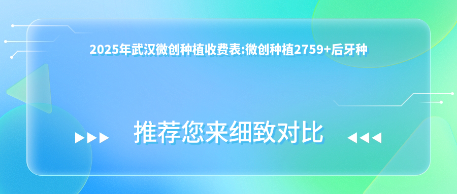 2025年武汉微创种植收费表:微创种植2759+后牙种植1.7w+半口牙种植5.4w+烤瓷牙种植1.7k+
