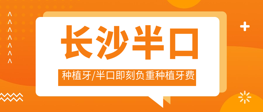 长沙半口种植牙/半口即刻负重种植牙费用明细预览表(2025长沙半口种植牙半口种植牙均价为:59690元)
