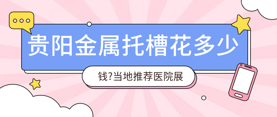 贵阳金属托槽花多少钱?当地推荐医院展示
