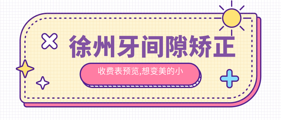 徐州牙间隙矫正收费表预览,想变好看的小伙伴可以参照