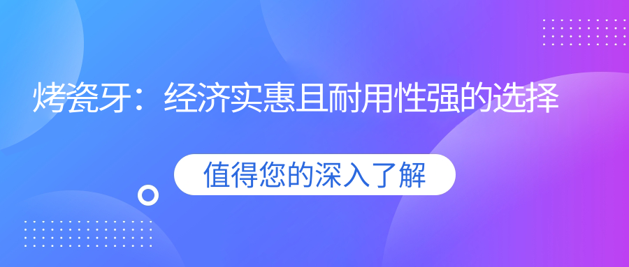 烤瓷牙：经济实惠且耐用性强的选择