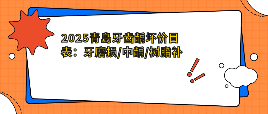 2025青岛牙齿龋坏价目表:牙磨损/中龋/树脂补牙等牙齿龋坏价格总览