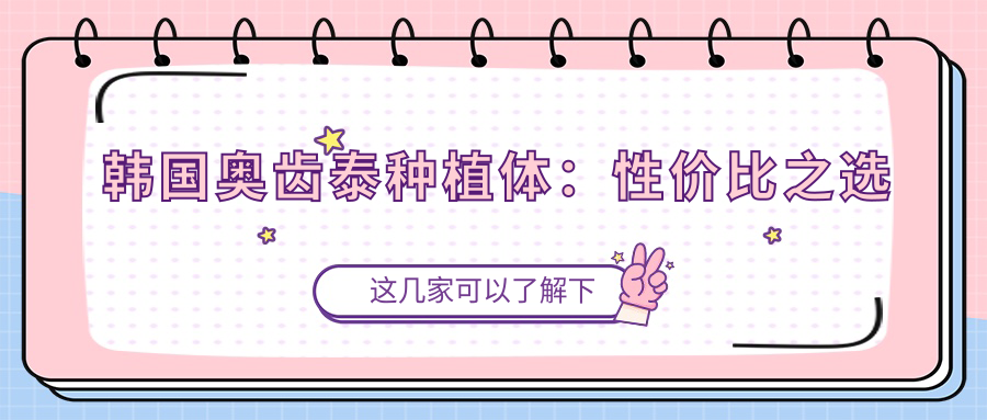 韩国奥齿泰种植体：性价比之选