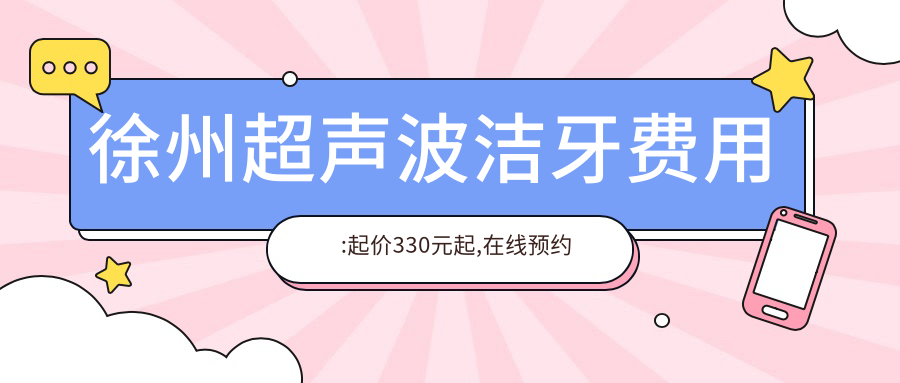 徐州超声波洁牙费用:起价330元起,在线预约医生