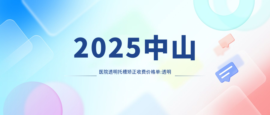2025中山医院透明托槽矫正收费价格单:透明托槽矫正1w+|自锁托槽矫正1w+|金属托槽8.5k+