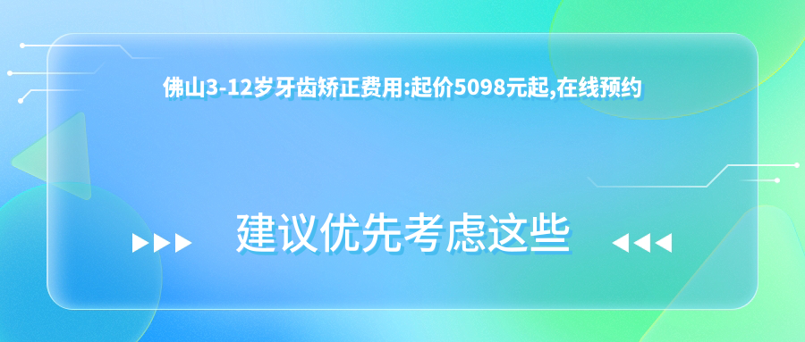 佛山3-12岁牙齿矫正费用:起价5098元起,在线预约医生
