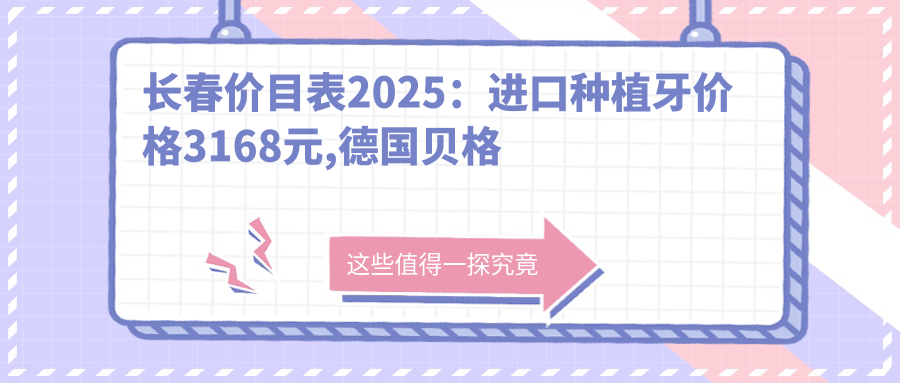 长春价目表2025:进口种植牙价格3168元,德国贝格种植牙9k元起