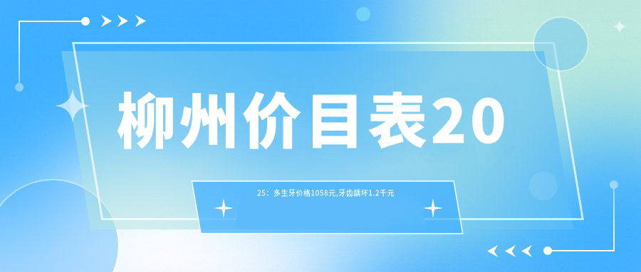 柳州价目表2025:多生牙价格1058元,牙齿龋坏1.2千元起