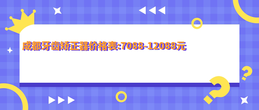 成都牙齿矫正器价格表:7088-12088元