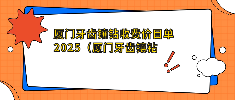 厦门牙齿镶钻收费价目单2025(厦门牙齿镶钻价格总览表)