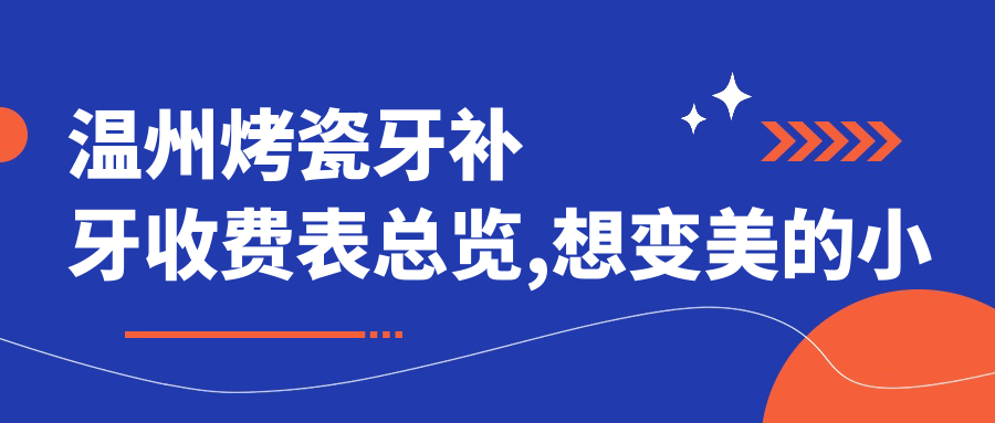 温州烤瓷牙补牙收费表总览,想变好看的小伙伴能参照