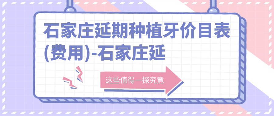 石家庄延期种植牙价目表(费用)-石家庄延期种植牙偏低花多少钱