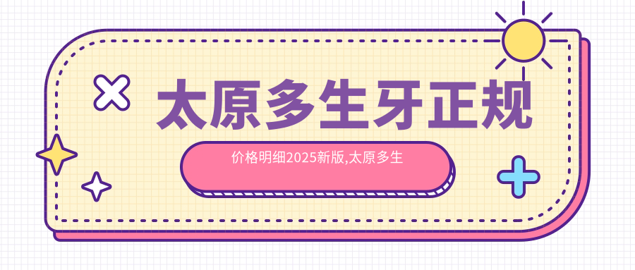 太原多生牙正规价格明细2025新版,太原多生牙/3M树脂补牙多少钱