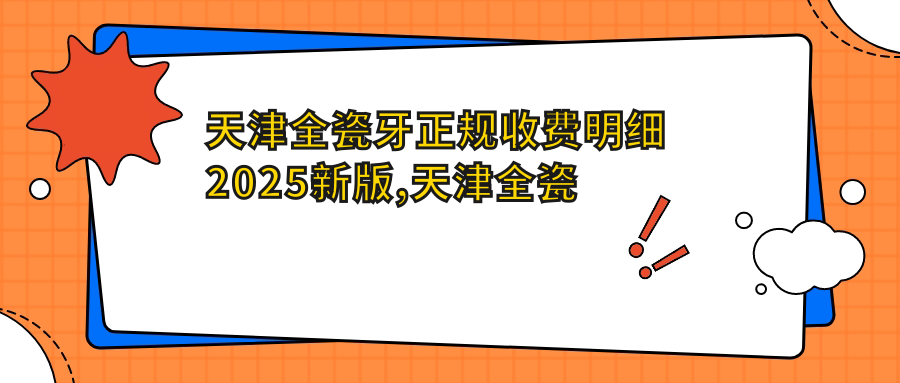 天津全瓷牙正规收费明细2025新版,天津全瓷牙/烤瓷牙多少钱