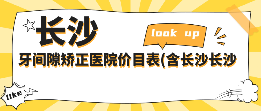 长沙牙间隙矫正医院价目表(含长沙长沙克强口腔/湘瑜口腔/方兴口腔牙间隙矫正收费)