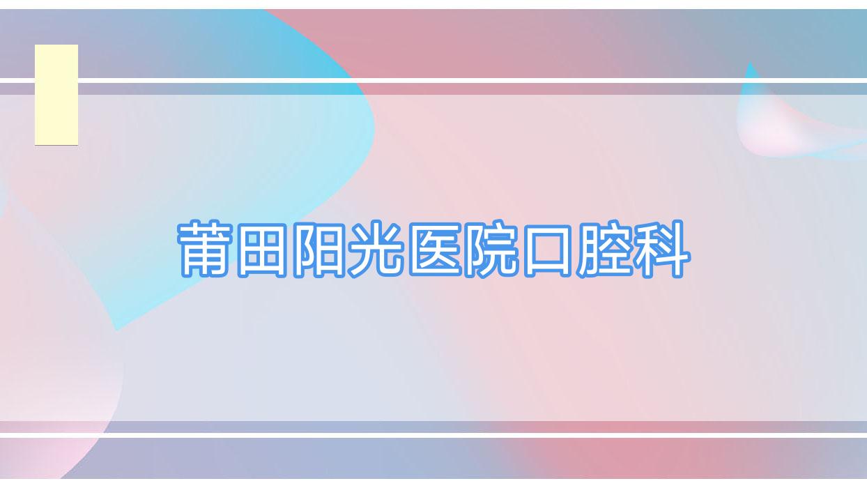 莆田阳光医院口腔科