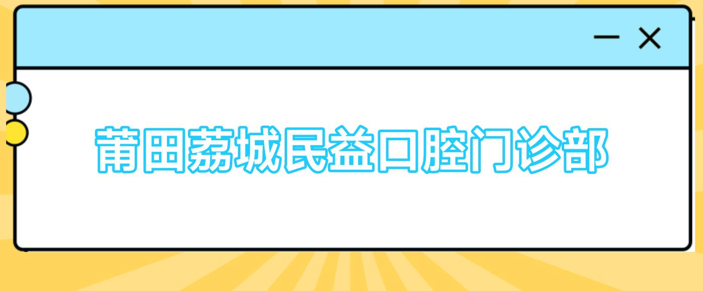 莆田荔城民益口腔门诊部