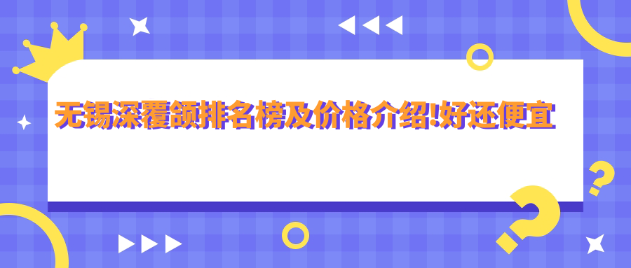 无锡深覆颌排名榜及价格介绍!好还便宜的医院是那家呢？