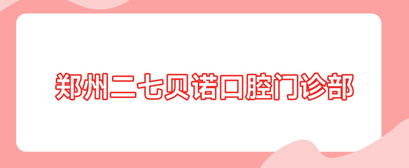 郑州二七贝诺口腔门诊部