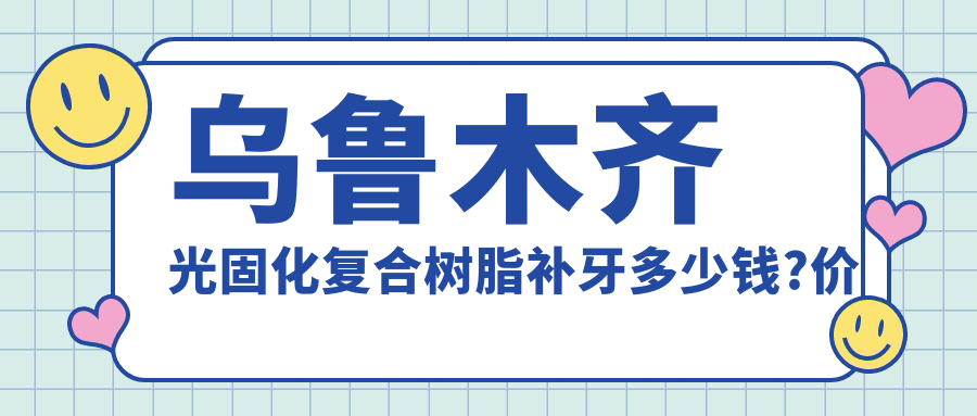 乌鲁木齐光固化复合树脂补牙多少钱?价格在80-520,二氧化锆全瓷牙3000-10000