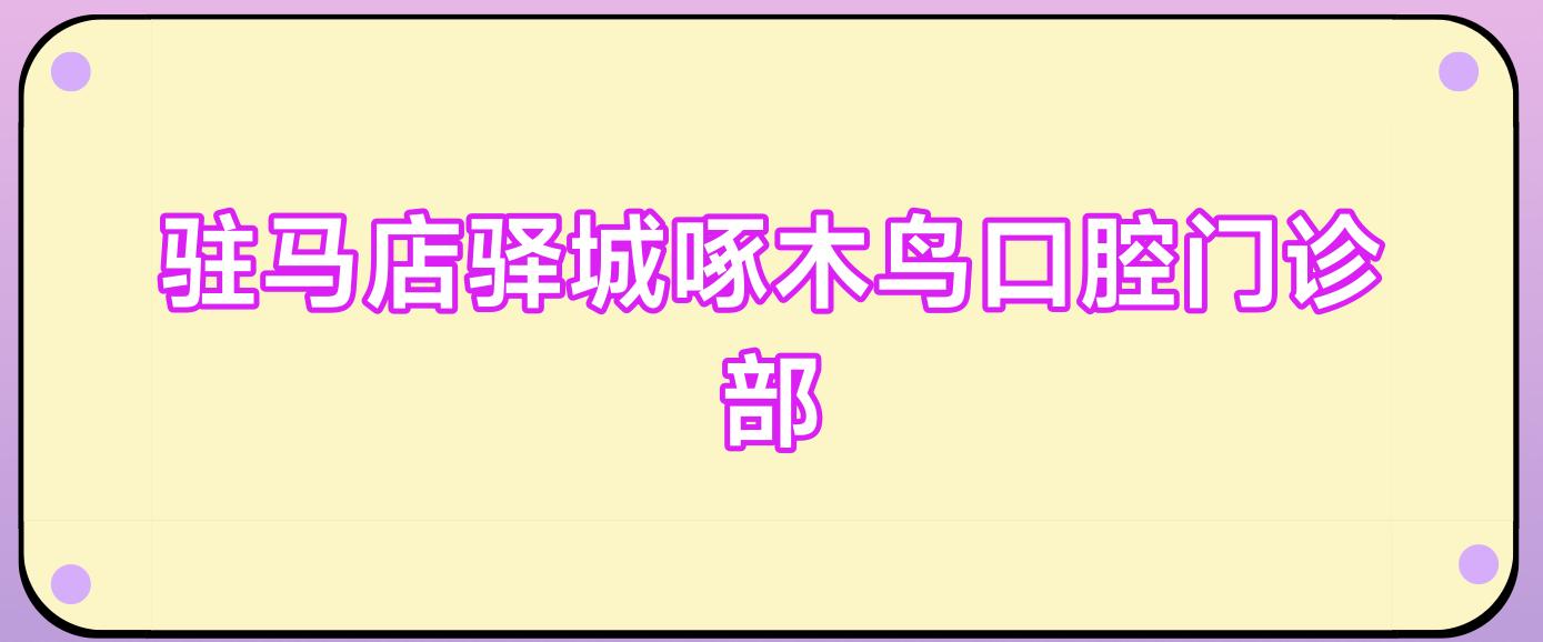 驻马店驿城啄木鸟口腔门诊部
