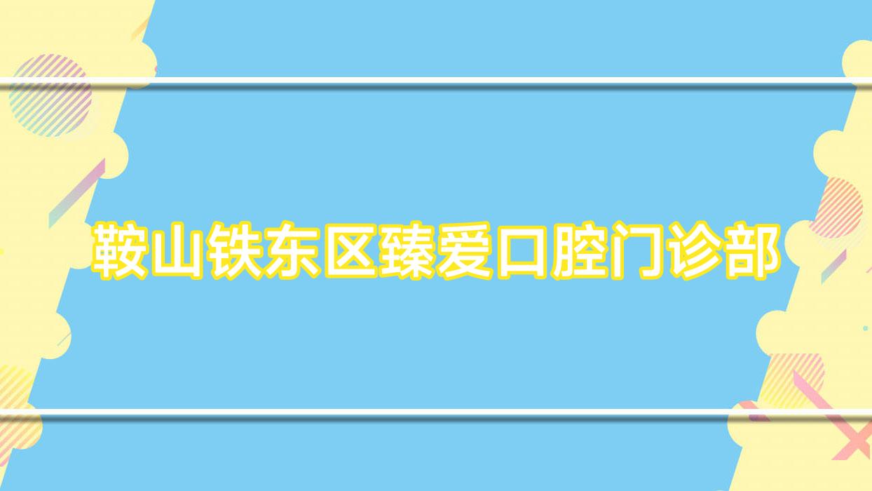 鞍山铁东区臻爱口腔门诊部