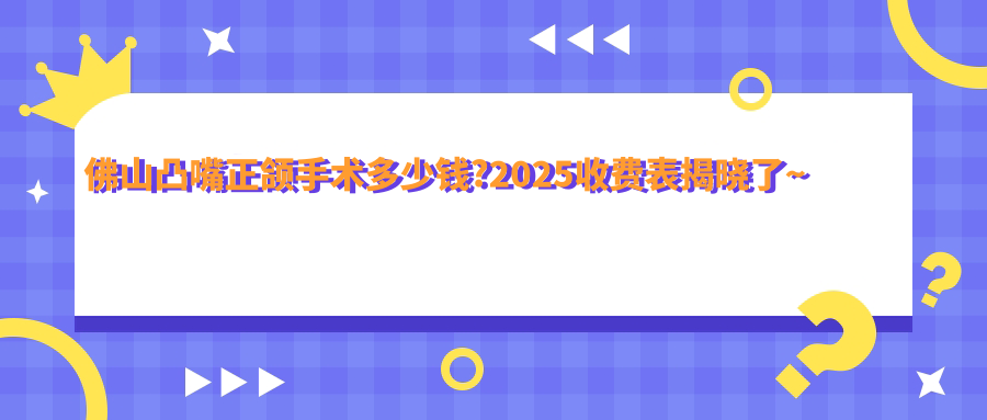 佛山凸嘴正颌手术多少钱?2025收费表揭晓了~佛山凸嘴正颌手术收费价格快去看!