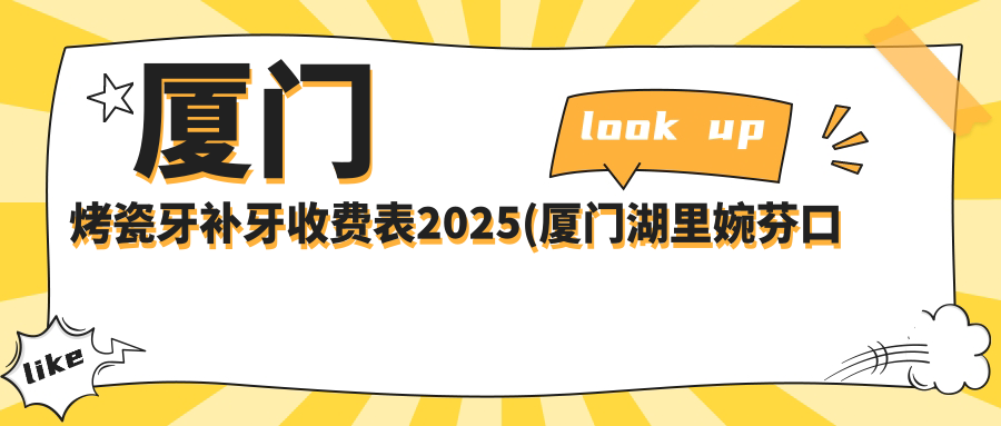 厦门烤瓷牙补牙收费表2025(厦门湖里婉芬口腔1450元起/厦门集美善德口腔门诊部1998起)