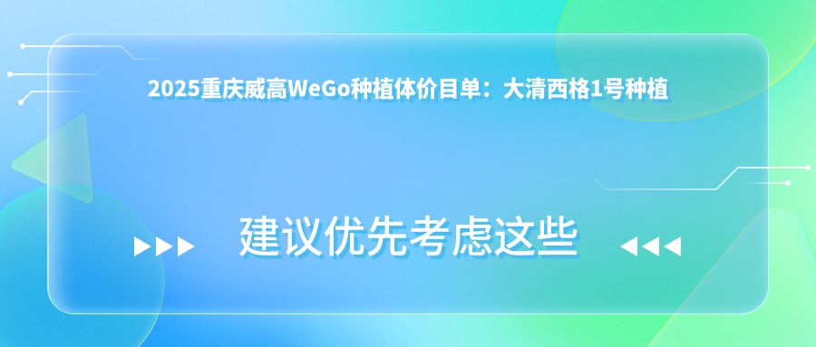 2025重庆威高WeGo种植体价目单:大清西格1号种植牙/莱顿BLB种植体/金泰克种植牙等威高WeGo种植体价格一览