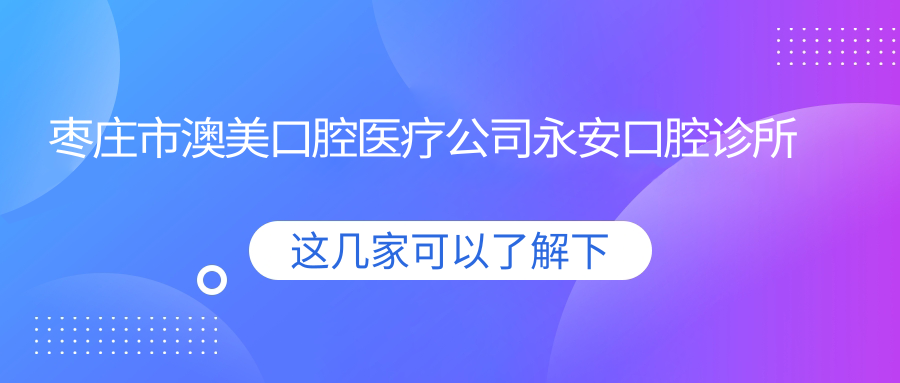 枣庄市澳美口腔医疗公司永安口腔诊所