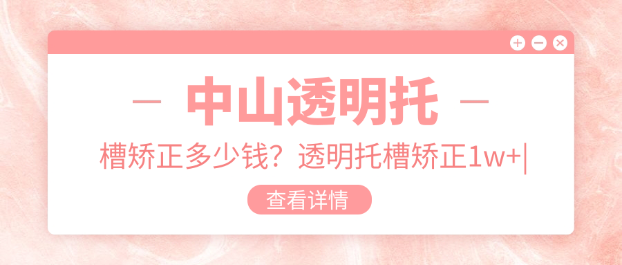 中山透明托槽矫正多少钱?透明托槽矫正1w+|金属托槽8.5k+,附10家超人气医院价格表!