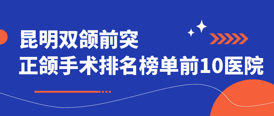 昆明双颌前突正颌手术排名榜单前10医院名单+价格价目表介绍!技术好技术娴熟
