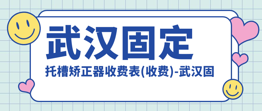 武汉固定托槽矫正器收费表(收费)-武汉固定托槽矫正器有性价比大概是多少钱