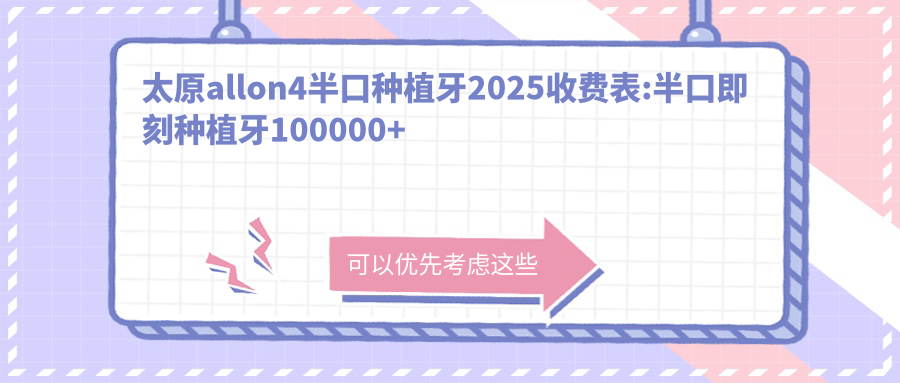 太原allon4半口种植牙2025收费表:半口即刻种植牙100000+半口种植牙20000+半口即刻负重种植牙50000+allon4半口种植牙40000+