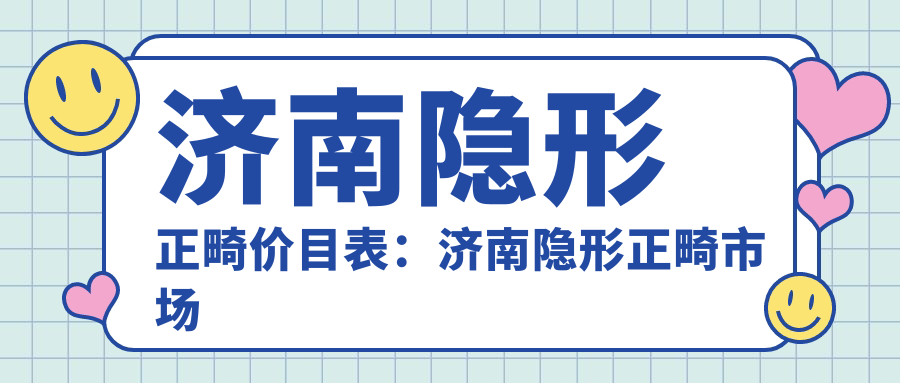 济南隐形正畸价目表:济南隐形正畸市场均价及各医院报价参照